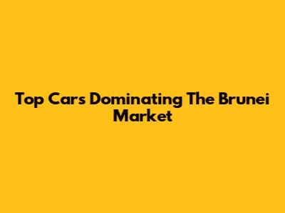Top Cars Dominating The Brunei Market