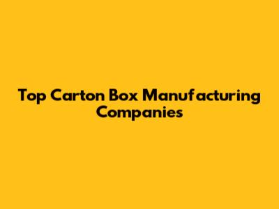 Top Carton Box Manufacturing Companies