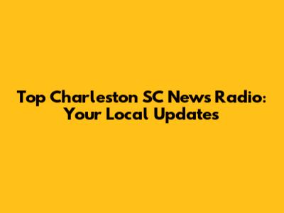 Top Charleston SC News Radio: Your Local Updates
