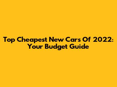 Top Cheapest New Cars Of 2022: Your Budget Guide