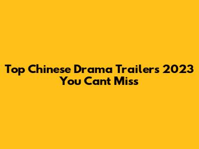 Top Chinese Drama Trailers 2023 You Can't Miss