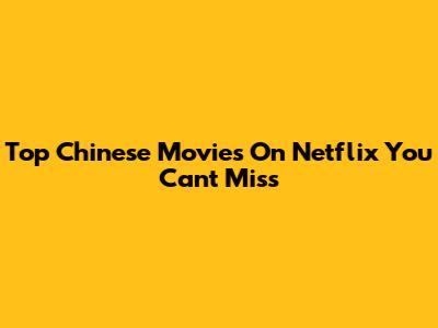Top Chinese Movies On Netflix You Can't Miss