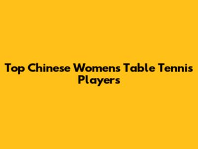 Top Chinese Women's Table Tennis Players