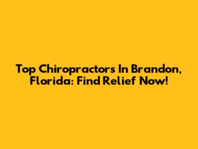Top Chiropractors In Brandon, Florida: Find Relief Now!