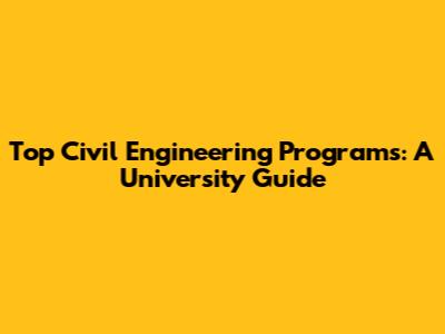 Top Civil Engineering Programs: A University Guide