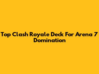 Top Clash Royale Deck For Arena 7 Domination