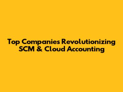 Top Companies Revolutionizing SCM & Cloud Accounting