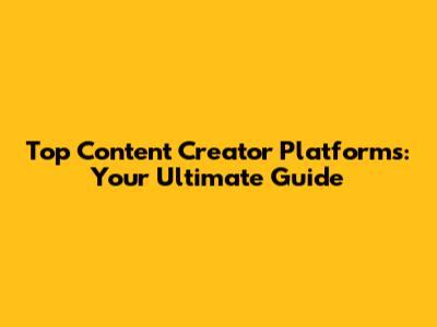 Top Content Creator Platforms: Your Ultimate Guide