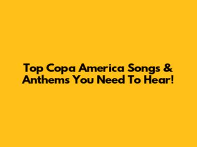 Top Copa America Songs & Anthems You Need To Hear!