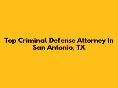 Top Criminal Defense Attorney In San Antonio, TX