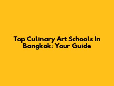 Top Culinary Art Schools In Bangkok: Your Guide