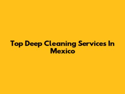Top Deep Cleaning Services In Mexico