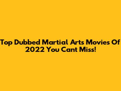 Top Dubbed Martial Arts Movies Of 2022 You Can't Miss!