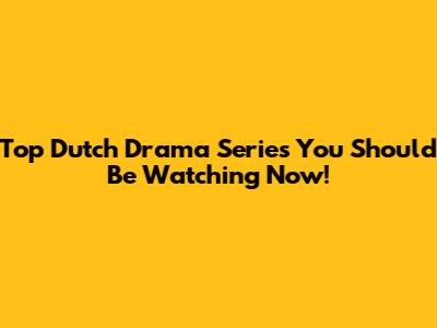 Top Dutch Drama Series You Should Be Watching Now!