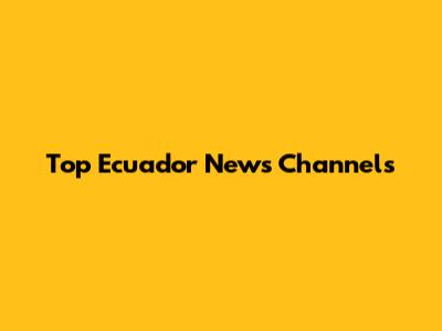 Top Ecuador News Channels