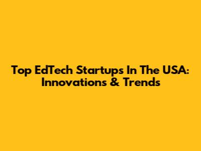 Top EdTech Startups In The USA: Innovations & Trends