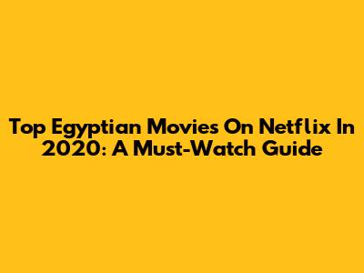 Top Egyptian Movies On Netflix In 2020: A Must-Watch Guide