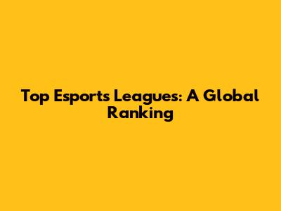 Top Esports Leagues: A Global Ranking