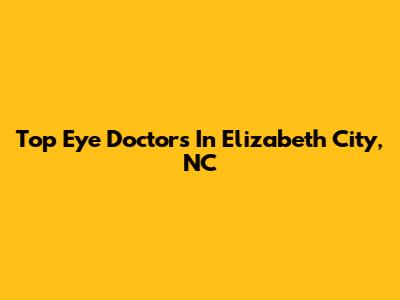 Top Eye Doctors In Elizabeth City, NC