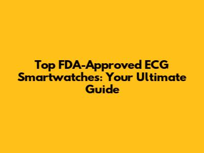 Top FDA-Approved ECG Smartwatches: Your Ultimate Guide