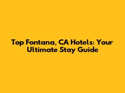 Top Fontana, CA Hotels: Your Ultimate Stay Guide