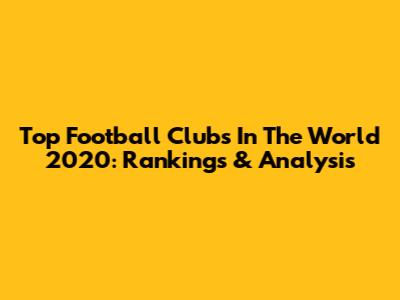 Top Football Clubs In The World 2020: Rankings & Analysis