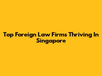 Top Foreign Law Firms Thriving In Singapore