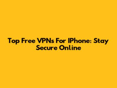 Top Free VPNs For IPhone: Stay Secure Online