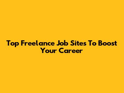 Top Freelance Job Sites To Boost Your Career