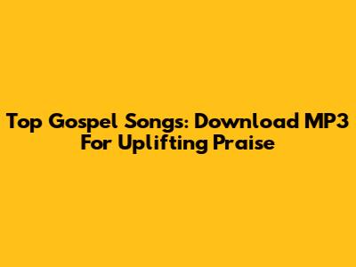 Top Gospel Songs: Download MP3 For Uplifting Praise
