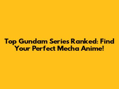 Top Gundam Series Ranked: Find Your Perfect Mecha Anime!