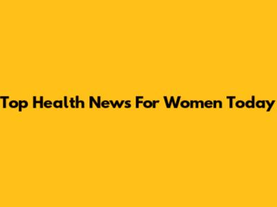 Top Health News For Women Today