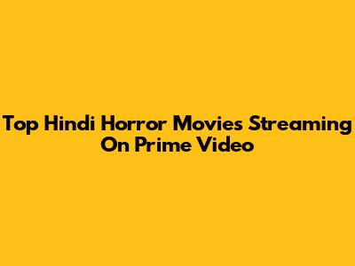Top Hindi Horror Movies Streaming On Prime Video