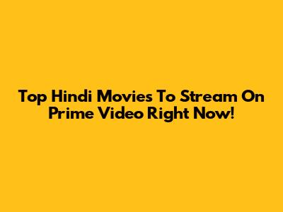Top Hindi Movies To Stream On Prime Video Right Now!