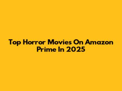 Top Horror Movies On Amazon Prime In 2025