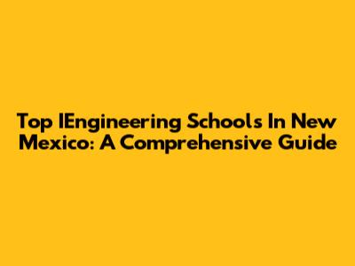 Top IEngineering Schools In New Mexico: A Comprehensive Guide