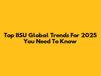 Top IISU Global Trends For 2025 You Need To Know