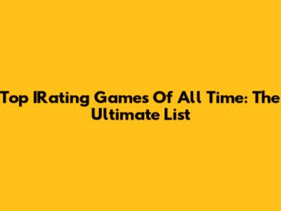 Top IRating Games Of All Time: The Ultimate List