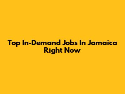 Top In-Demand Jobs In Jamaica Right Now