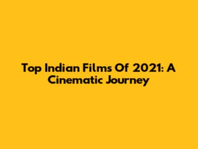Top Indian Films Of 2021: A Cinematic Journey