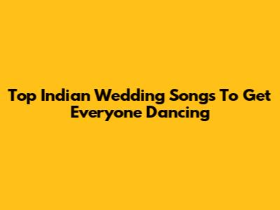Top Indian Wedding Songs To Get Everyone Dancing