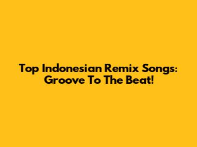 Top Indonesian Remix Songs: Groove To The Beat!