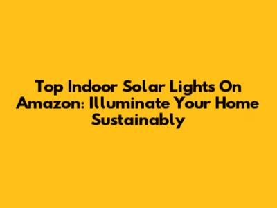 Top Indoor Solar Lights On Amazon: Illuminate Your Home Sustainably