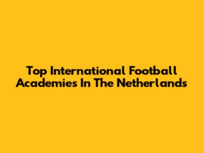 Top International Football Academies In The Netherlands