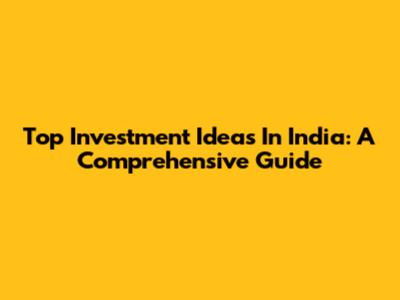 Top Investment Ideas In India: A Comprehensive Guide