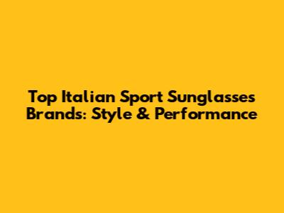 Top Italian Sport Sunglasses Brands: Style & Performance