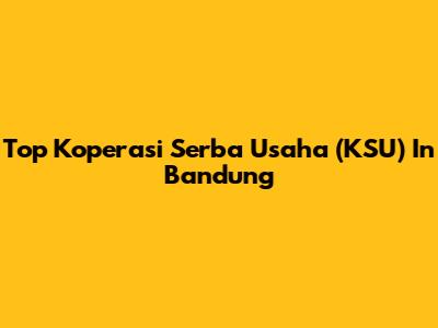 Top Koperasi Serba Usaha (KSU) In Bandung