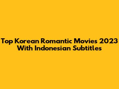Top Korean Romantic Movies 2023 With Indonesian Subtitles
