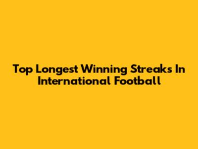 Top Longest Winning Streaks In International Football