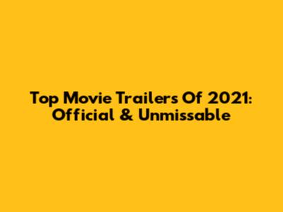 Top Movie Trailers Of 2021: Official & Unmissable
